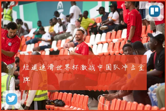 短道速滑世界杯激战中国队冲击金牌
