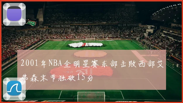 2001年NBA全明星赛东部击败西部艾弗森末节独砍15分